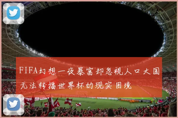 FIFA幻想一夜暴富却忽视人口大国无法转播世界杯的现实困境
