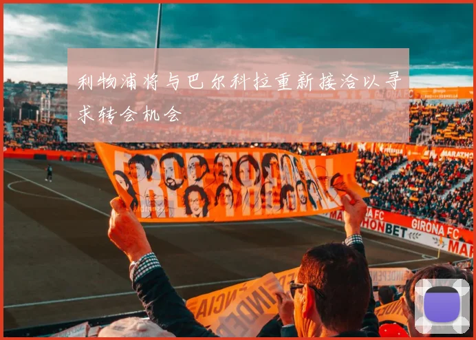 利物浦将与巴尔科拉重新接洽以寻求转会机会