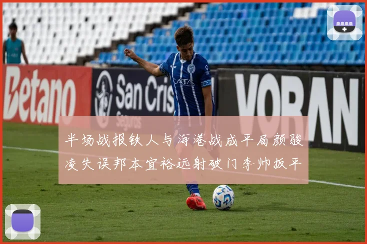半场战报铁人与海港战成平局颜骏凌失误邦本宜裕远射破门李帅扳平