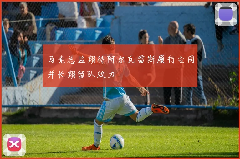 马竞总监期待阿尔瓦雷斯履行合同并长期留队效力