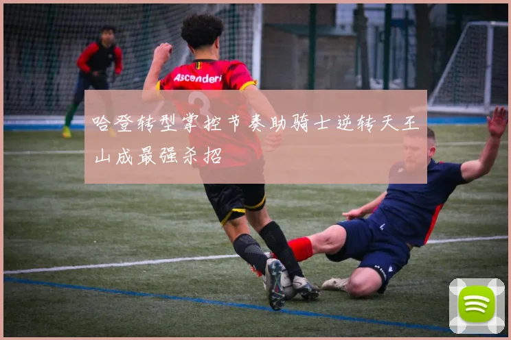 哈登转型掌控节奏助骑士逆转天王山成最强杀招