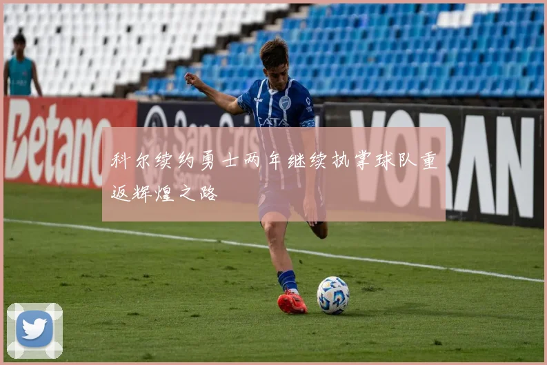 科尔续约勇士两年继续执掌球队重返辉煌之路