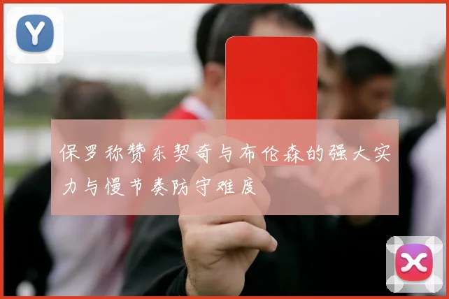 保罗称赞东契奇与布伦森的强大实力与慢节奏防守难度